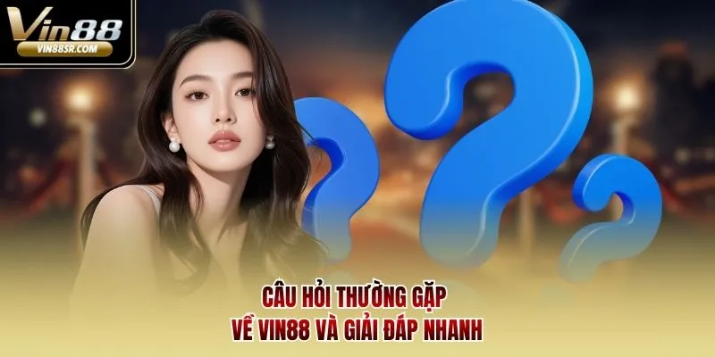 Mọi thắc mắc về FAQ Vin88 đều được giải đáp nhanh chóng